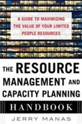 The Resource Management and Capacity Planning Handbook: A Guide to Maximizing the Value of Your Limited People Resources