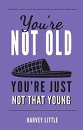  You're Not Old, You're Just Not That Young