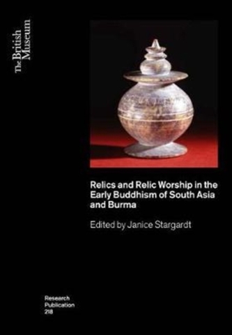 Relics and Relic Worship in Early Buddhism: India, Afghanistan, Sri Lanka and Burma  Relics and Relic Worship in Early Buddhism: India, Afghanistan, Sri Lanka and Burma