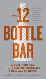  12 Bottle Bar : A Dozen Bottles, Hundreds of Cocktails, a New Way to Drink