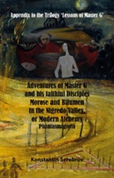  Adventures of Master G and his faithful disciples Morose and Bitumen in the Nigredo Valley, or Modern Alchemy