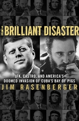 The Brilliant Disaster: JFK, Castro and America's Doomed Invasion of Cuba's Bay of Pigs