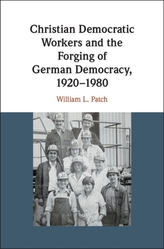  Christian Democratic Workers and the Forging of German Democracy, 1920-1980