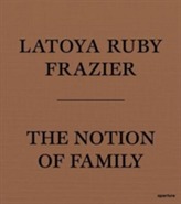  LaToya Ruby Frazier: The Notion of Family