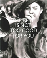 The Best is Not Too Good for You