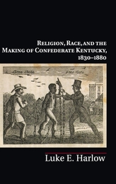  Religion, Race, and the Making of Confederate Kentucky, 1830-1880