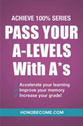  Pass Your A-Levels with A*s: Achieve 100% Series Revision/Study Guide
