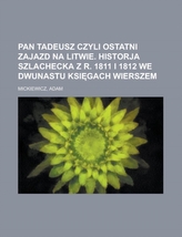  Pan Tadeusz Czyli Ostatni Zajazd Na Litwie. Historja Szlachecka Z R. 1811 I 1812 We Dwunastu Ksi Gach Wierszem