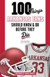  100 Things Arkansas Fans Should Know & Do Before They Die