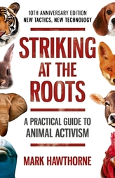  Striking at the Roots: A Practical Guide to Animal Activism