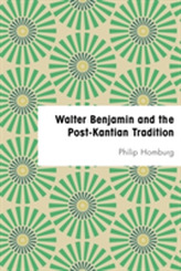  Walter Benjamin and the Post-Kantian Tradition