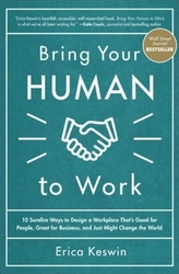  Bring Your Human to Work: 10 Surefire Ways to Design a Workplace That Is Good for People, Great for Business, and Just M