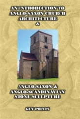 An Introduction to Anglo-Saxon Church Architecture & Anglo-Saxon & Anglo- Scandinavian Stone Sculpture