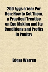  200 Eggs a Year Per Hen; How to Get Them. a Practical Treatise on Egg Making and Its Conditions and Profits in Poultry