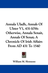  Annala Uladh, Annals Of Ulster V1, 431-1056: Otherwise, Annala Senait, Annals Of Senat; A Chronicle Of Irish Affairs Fro