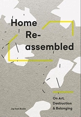  Home Reassembled - On Art, Destruction And Belonging