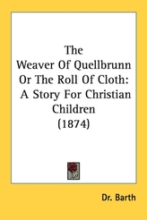  The Weaver Of Quellbrunn Or The Roll Of Cloth: A Story For Christian Children (1874)