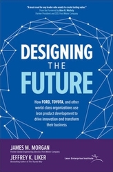  Designing the Future: How Ford, Toyota, and other World-Class Organizations Use Lean Product Development to Drive Innova