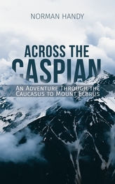  Across the Caspian: An Adventure Through the Caucasus to Mount Elbrus