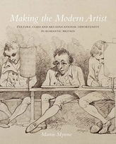  Making the Modern Artist - Culture, Class and Art-Educational Opportunity in Romantic Britain