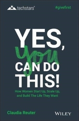 Yes, You Can Do This! How Women Start Up, Scale Up, and Build The Life They Want