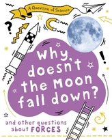 A Question of Science: Why Doesn\'t the Moon Fall Down? And Other Questions about Forces