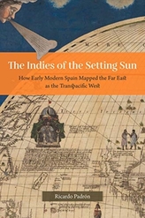The Indies of the Setting Sun - How Early Modern Spain Mapped the Far East as the Transpacific West