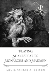  Playing Shakespeare\'s Monarchs and Madmen