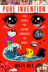  Pure Invention : How Japan\'s Pop Culture Conquered the World