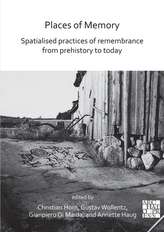  Places of Memory: Spatialised Practices of Remembrance from Prehistory to Today