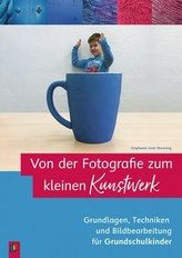 Von der Fotografie zum kleinen Kunstwerk - Grundlagen, Techniken und Bildbearbeitung für Grundschulkinder