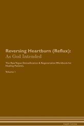 Reversing Heartburn (Reflux): As God Intended The Raw Vegan Plant-Based Detoxification & Regeneration Workbook for Healing Patie
