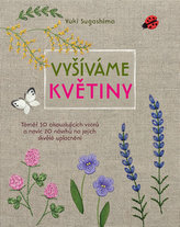 Vyšíváme květiny - Téměř 50 okouzlujících vzorů a navíc 20 návrhů na jejich skvělé uplatnění