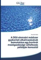 A DEA elemzési módszer gyakorlati alkalmazásának bemutatása egy konkrét mez&#337;gazdasági vállalkozás példáján keresztül