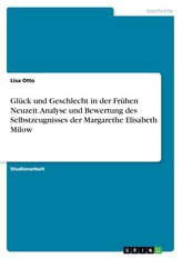 Glück und Geschlecht in der Frühen Neuzeit. Analyse und Bewertung des Selbstzeugnisses der Margarethe Elisabeth Milow