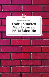 Frohes Schaffen - Mein Leben als TV-Redakteurin. Life is a Story - story.one