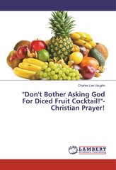 \"Don\'t Bother Asking God For Diced Fruit Cocktail!\"-Christian Prayer!