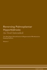 Reversing Palmoplantar Hyperhidrosis: As God Intended The Raw Vegan Plant-Based Detoxification & Regeneration Workbook for Heali
