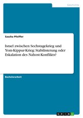 Israel zwischen Sechstagekrieg und Yom-Kippur-Krieg: Stabilisierung oder Eskalation des Nahost-Konflikts?