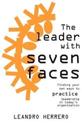 The Leader with Seven Faces: Finding Your Own Ways to Practice Leadership in Today\'s Organization