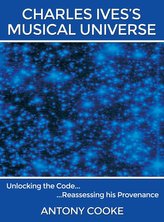 Charles Ives\'s Musical Universe: Unlocking the Code...Reassessing His Provenance