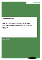 Die Sexualmoral in Gretchens Welt. Einflüsse der Gesellschaft in Goethes \"Faust\"