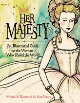 Her Majesty: An Illustrated Guide to the Women Who Ruled the World