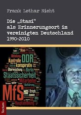 Die \"Stasi\" als Erinnerungsort im vereinigten Deutschland 1990-2010