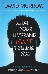 What Your Husband Isn\'t Telling You: A Guided Tour of a Man\'s Body, Soul, and Spirit