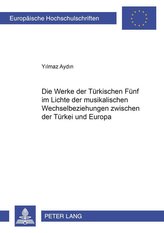 Die Werke der \"Türkischen Fünf\" im Lichte der musikalischen Wechselbeziehungen zwischen der Türkei und Europa