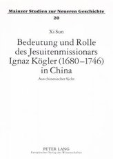 Bedeutung und Rolle des Jesuitenmissionars Ignaz Kögler (1680-1746) in China