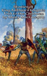 Stories of King Arthur\'s Knights Told to the Children by Mary MacGregor