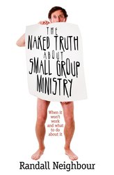 The Naked Truth about Small Group Ministry: When It Won\'t Work and What to Do about It
