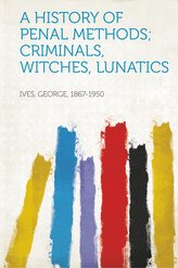 A History of Penal Methods; Criminals, Witches, Lunatics